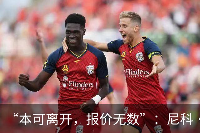 “本可离开，报价无数”：尼科·威廉姆斯亲口回应阿森纳追求