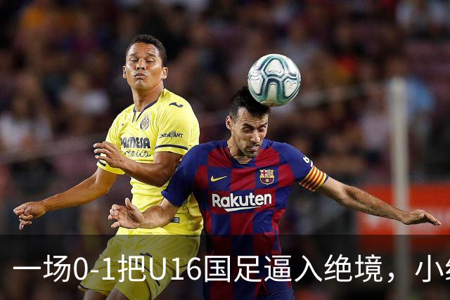 一场0-1把U16国足逼入绝境，小组出线告急，张耀坤再度被喊“下课”