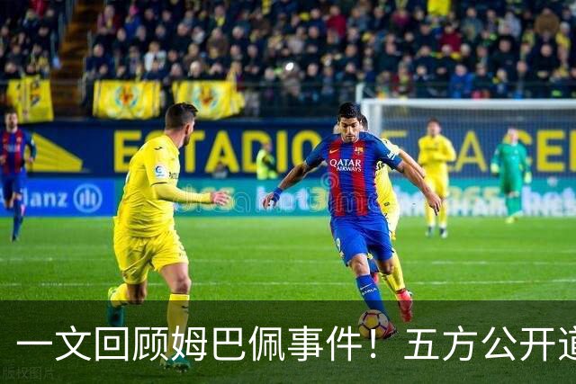 一文回顾姆巴佩事件！五方公开道歉，皇马最迟，或失去中国市场