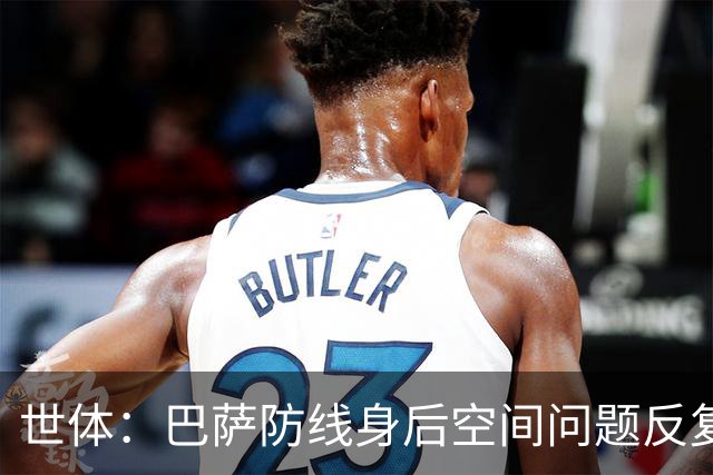 世体：巴萨防线身后空间问题反复出现，被顶级对手利用得淋漓尽致
