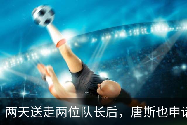 两天送走两位队长后，唐斯也申请交易：我接受一切