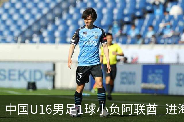 中国U16男足1球小负阿联酋 进海湾杯半决赛主动权旁落