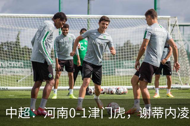 中超：河南0-1津门虎，谢蒂内凌空斩，马亚伤退