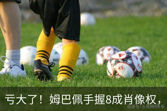 亏大了！姆巴佩手握8成肖像权，皇马跟着一起被拖下水