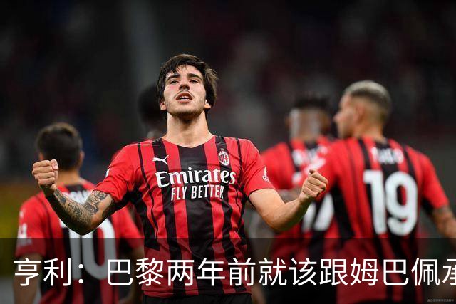 亨利：巴黎两年前就该跟姆巴佩承诺 会围绕他建队