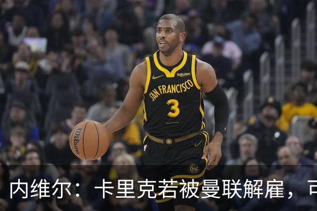 内维尔：卡里克若被曼联解雇，可能反而会是种解脱