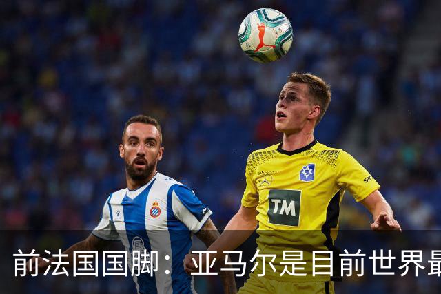 前法国国脚：亚马尔是目前世界最佳球员，但我会把金球奖给姆巴佩