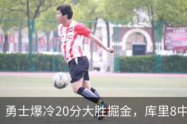 勇士爆冷20分大胜掘金，库里8中8，伦德伯格爆发31分，约基奇低迷