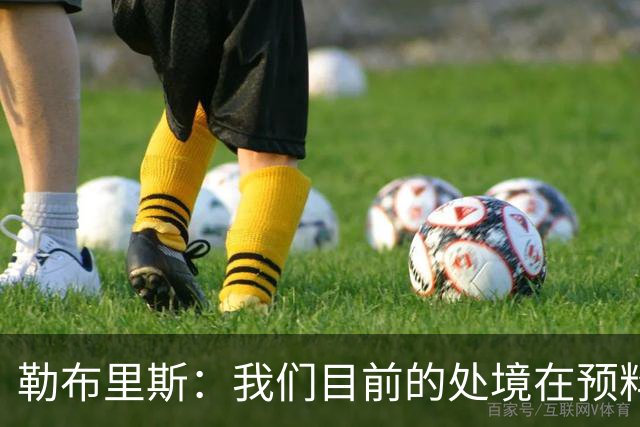 勒布里斯：我们目前的处境在预料之中，没必要恐慌