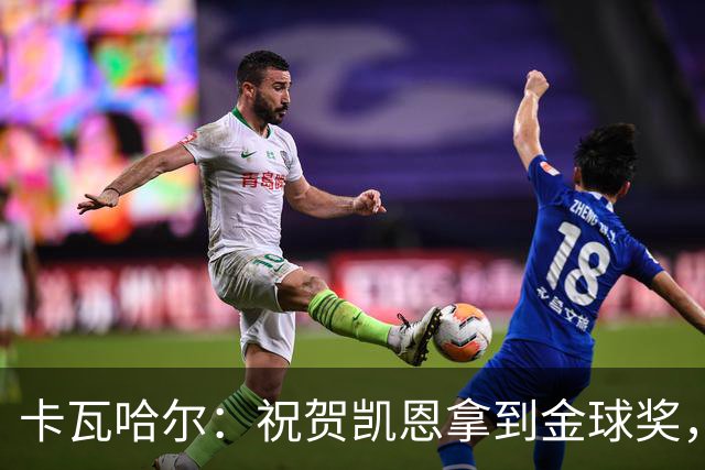 卡瓦哈尔：祝贺凯恩拿到金球奖，他配得上这个奖