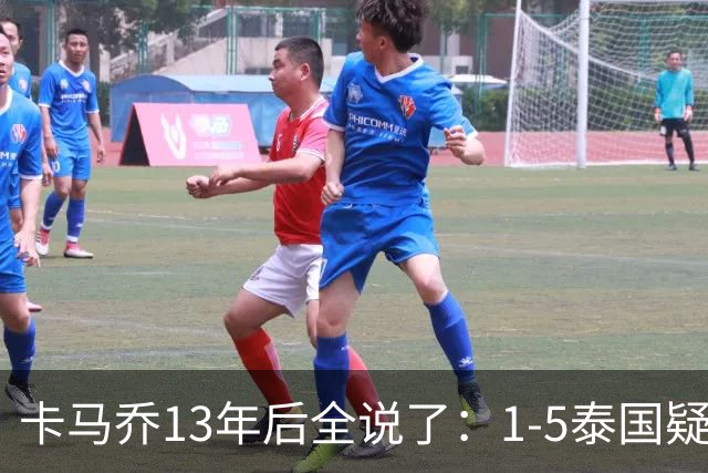 卡马乔13年后全说了：1-5泰国疑似有内鬼，足协骗我续约又赶人