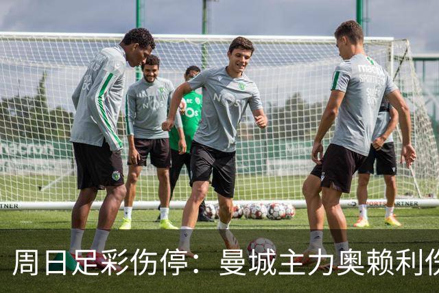 周日足彩伤停：曼城主力奥赖利伤缺 尤文陷伤病潮