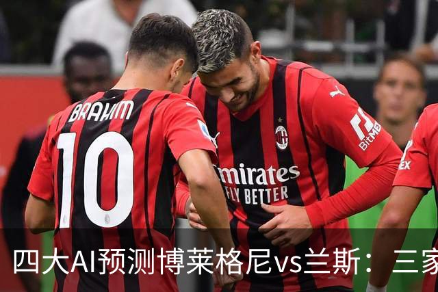 四大AI预测博莱格尼vs兰斯：三家看好客胜，Kimi倾向平局