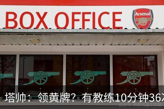 塔帅：领黄牌？有教练10分钟36次越界一张牌没拿 开心定位球破门