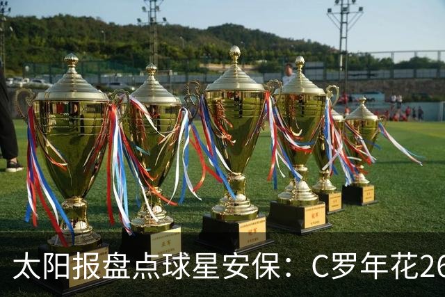 太阳报盘点球星安保：C罗年花260万镑，配防弹车保护