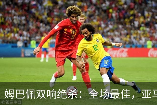 姆巴佩双响绝杀：全场最佳，亚马尔太差劲：0射正，浪费单刀机会