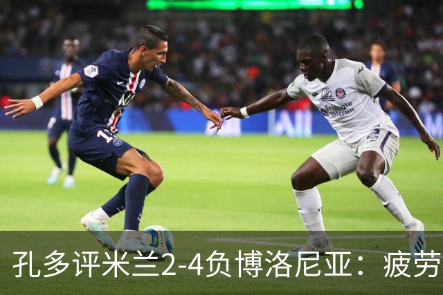 孔多评米兰2-4负博洛尼亚：疲劳+变阵失误酿败局