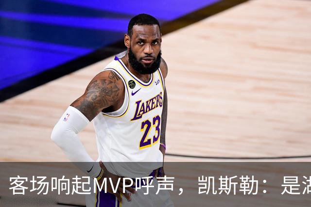 客场响起MVP呼声，凯斯勒：是湖人远征军吧？他实至名归