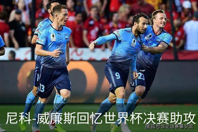 尼科-威廉斯回忆世界杯决赛助攻：莫利纳一推，我才助攻费兰制胜