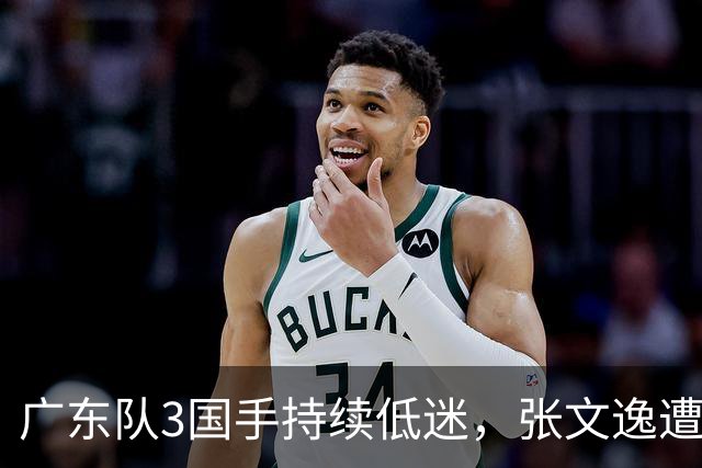 广东队3国手持续低迷，张文逸遭到弃用，杜锋有望回归