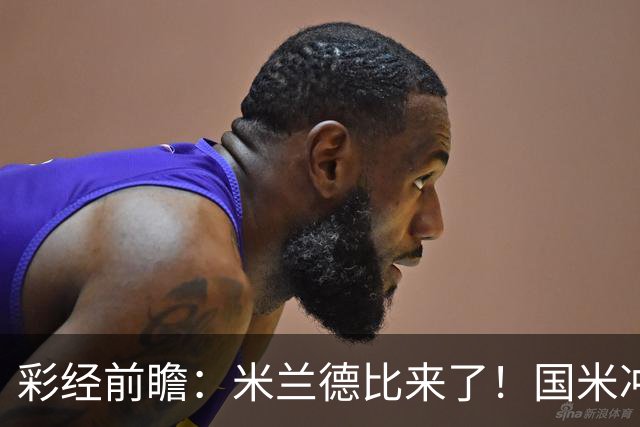 彩经前瞻：米兰德比来了！国米冲击榜首，AC米兰主场难抗衡