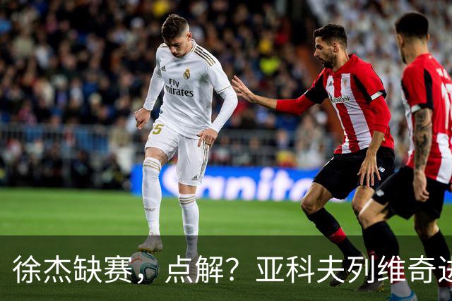 徐杰缺赛，点解？亚科夫列维奇进行了解答！