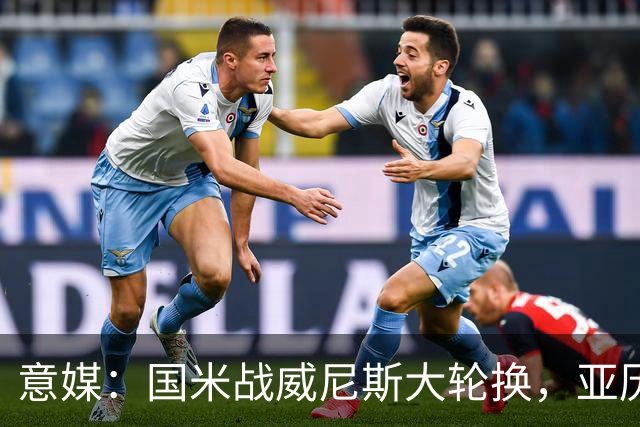 意媒：国米战威尼斯大轮换，亚历山大-斯坦科维奇可能首次首发