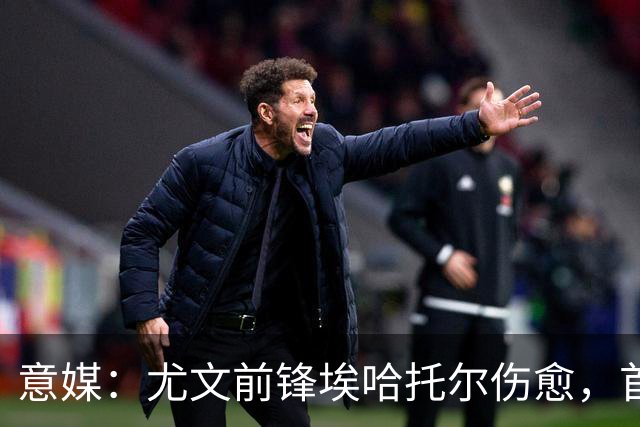 意媒：尤文前锋埃哈托尔伤愈，首次恢复参加球队合练