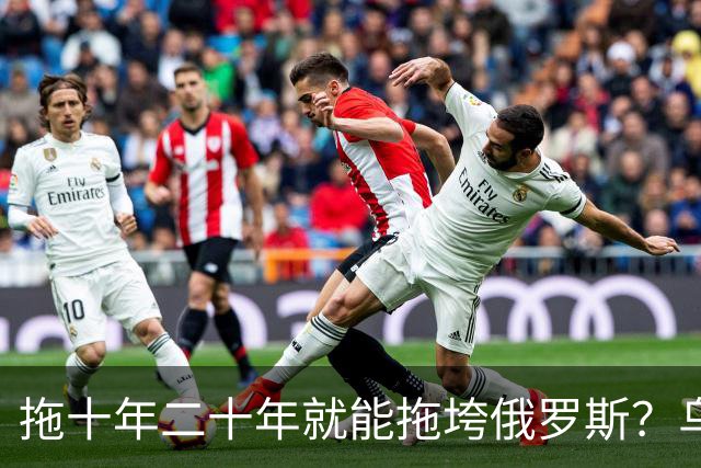 拖十年二十年就能拖垮俄罗斯？乌克兰的战略，永远只是美好的设想