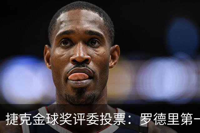 捷克金球奖评委投票：罗德里第一，梅西第三，凯恩第十