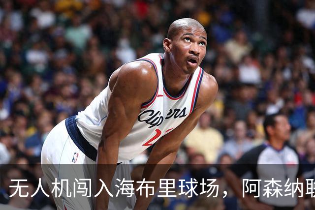 无人机闯入海布里球场，阿森纳联赛杯客战推迟约8分钟