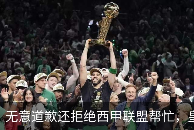 无意道歉还拒绝西甲联盟帮忙，皇马高层底气十足，想看特巴斯如何收场