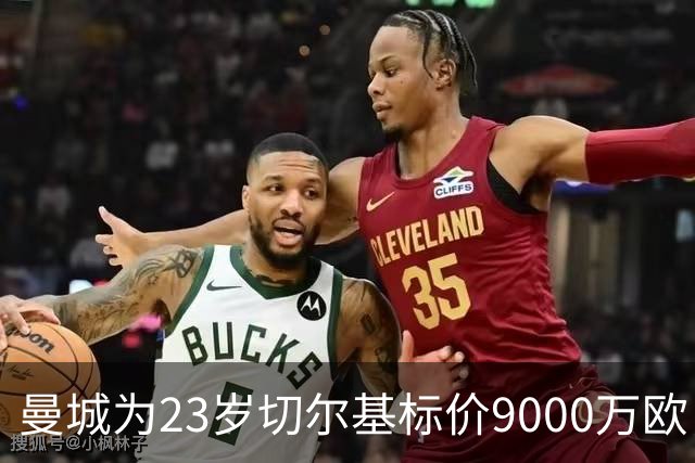 曼城为23岁切尔基标价9000万欧，皇马巴黎都在盯