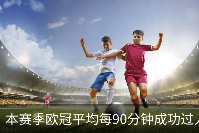 本赛季欧冠平均每90分钟成功过人次数榜：恩古莫哈7.4次居首