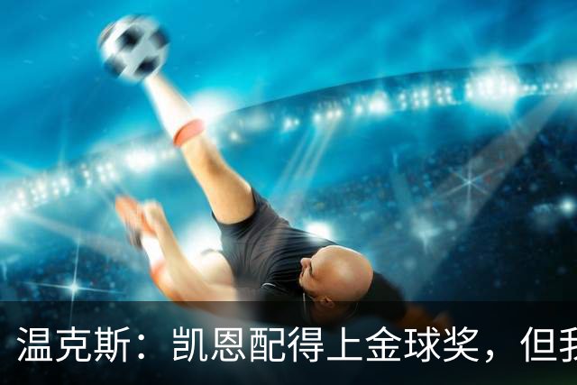 温克斯：凯恩配得上金球奖，但我共事过的最强队友是穆萨·登贝莱