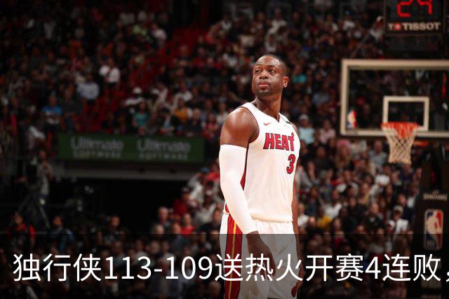 独行侠113-109送热火开赛4连败，弗拉格29+6+11，字母空砍29+15+11