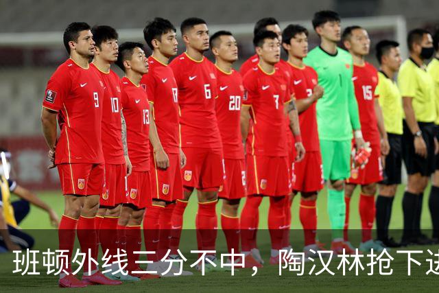 班顿外线三分不中，陶汉林抢下进攻篮板补篮命中
