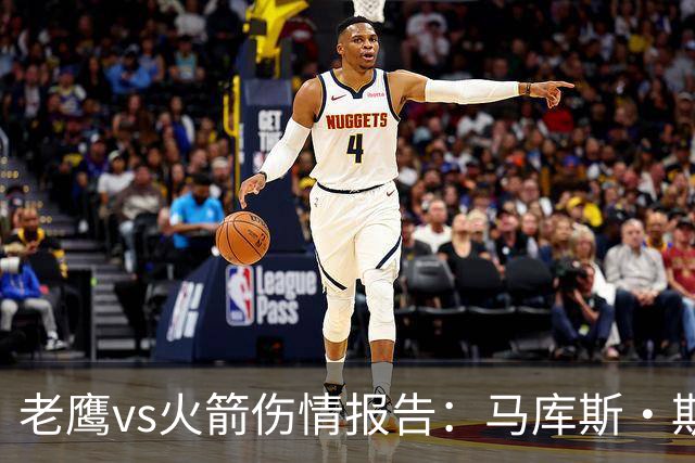 老鹰vs火箭伤情报告：马库斯·斯玛特能否出战复赛？