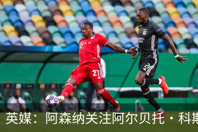 英媒：阿森纳关注阿尔贝托·科斯塔 伯恩茅斯为克鲁皮标价超1亿镑