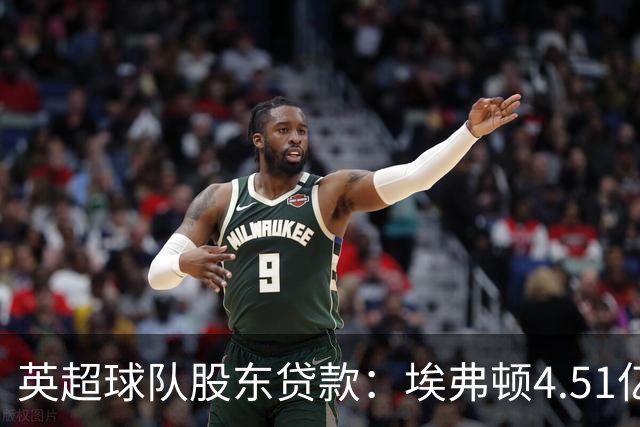 英超球队股东贷款：埃弗顿4.51亿镑 枪手2.59亿镑