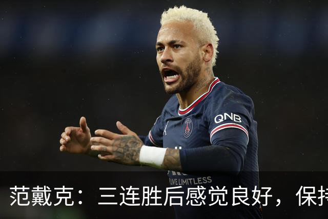 范戴克：三连胜后感觉良好，保持住我们的势头也很关键