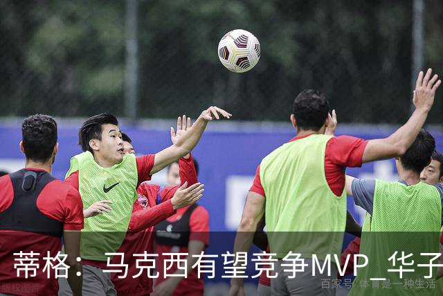 蒂格：马克西有望竞争MVP 华子受伤后也就剩卢卡文班SGA那几人了