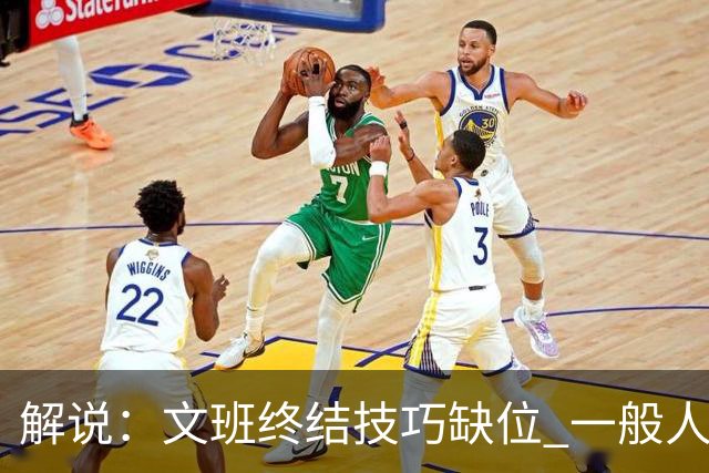 解说：文班终结技巧缺位 一般人也没有阿门这反应速度和纵跳能力
