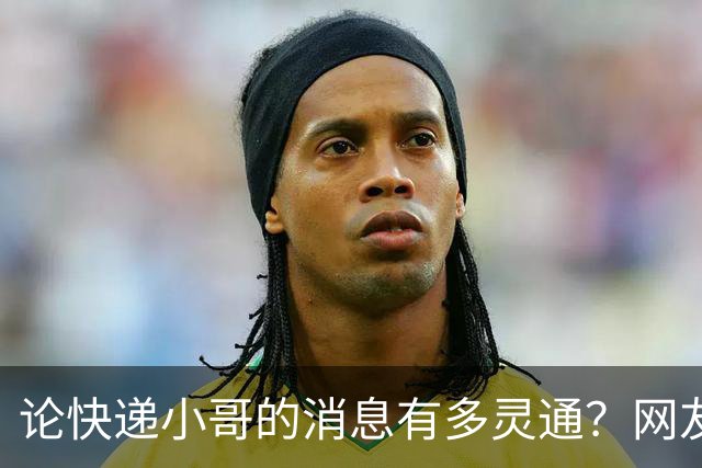 论快递小哥的消息有多灵通？网友：知道的太多了