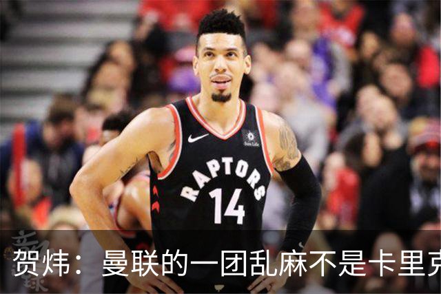 贺炜：曼联的一团乱麻不是卡里克一人的错，但破局代价只能他承担