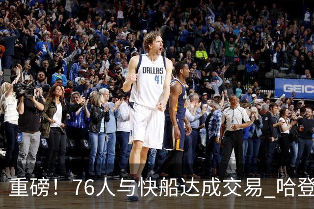 重磅！76人与快船达成交易 哈登被交易至快船