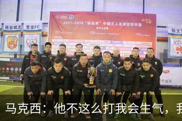 马克西：他不这么打我会生气，我让他去做那些事