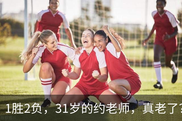 1胜2负，31岁的约老师，真老了？……
