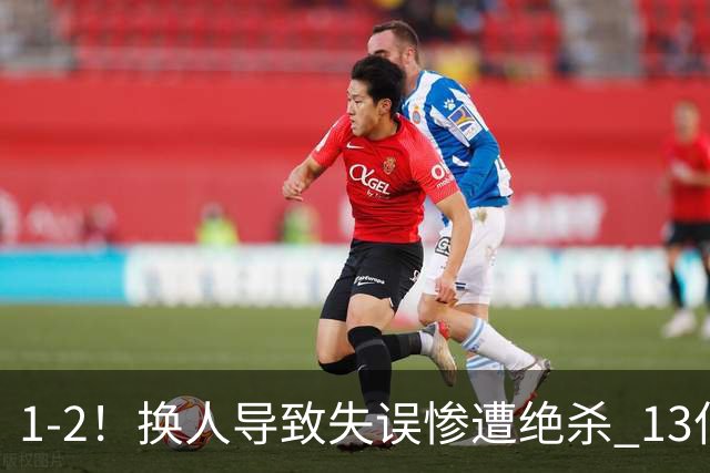 1-2！换人导致失误惨遭绝杀 13亿豪门折戟国家德比 联赛全胜惨遭终结