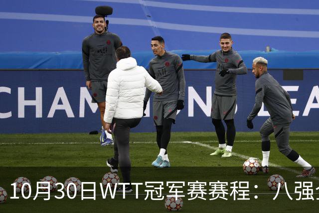 10月30日WTT冠军赛赛程：八强全部出炉，中国7人登场，1人必出局